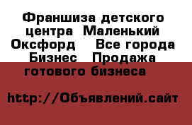 Франшиза детского центра «Маленький Оксфорд» - Все города Бизнес » Продажа готового бизнеса   